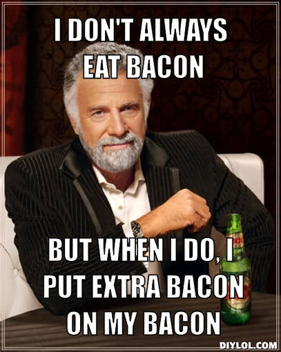 the-most-interesting-man-in-the-world-meme-generator-i-don-t-always-eat-bacon-but-when-i-do-i-put-extra-bacon-on-my-bacon-1238c9.jpg